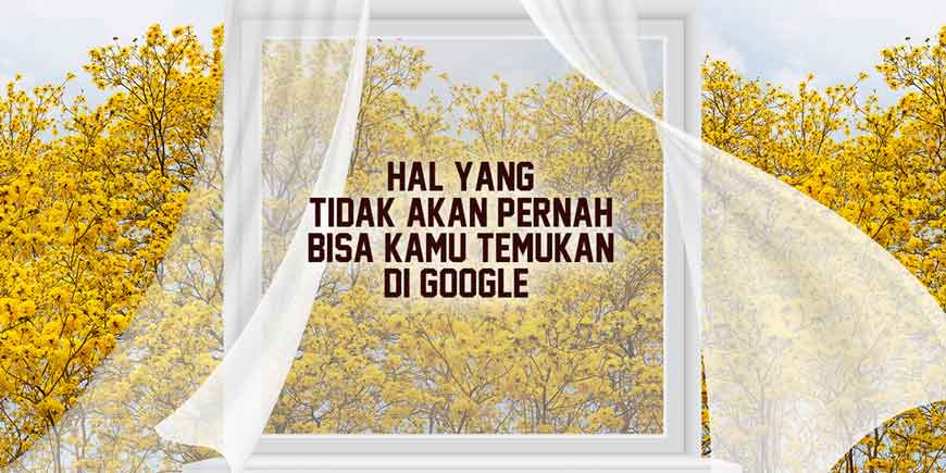 Hal Yang Tidak Akan Pernah Bisa Kamu Temukan di Google