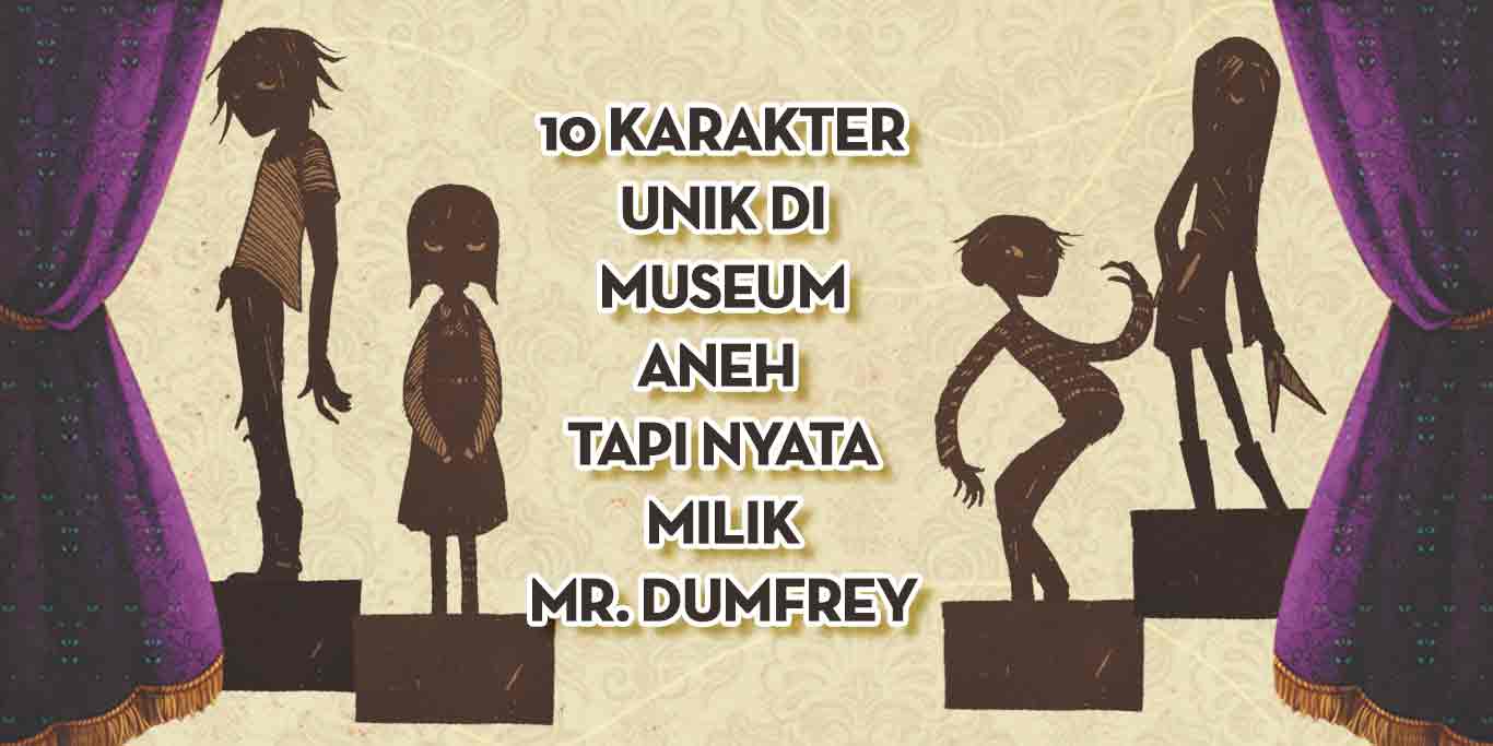 10 Karakter Unik di Museum Aneh Tapi Nyata Milik Mr. Dumfrey